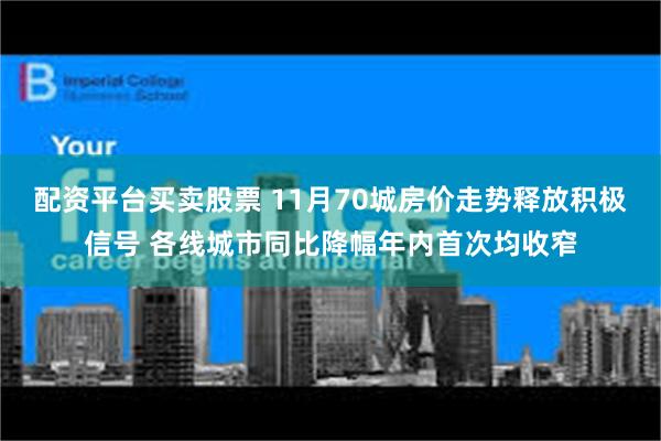 配资平台买卖股票 11月70城房价走势释放积极信号 各线城市同比降幅年内首次均收窄