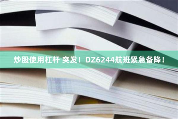 炒股使用杠杆 突发！DZ6244航班紧急备降！