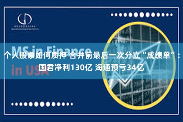 个人股票如何质押 合并前最后一次分立“成绩单”：国君净利130亿 海通预亏34亿