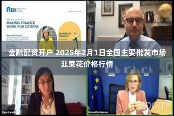 金融配资开户 2025年2月1日全国主要批发市场韭菜花价格行情