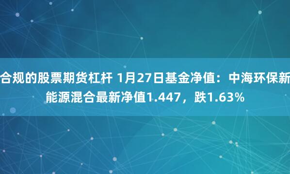 合规的股票期货杠杆 1月27日基金净值：中海环保新能源混合最新净值1.447，跌1.63%