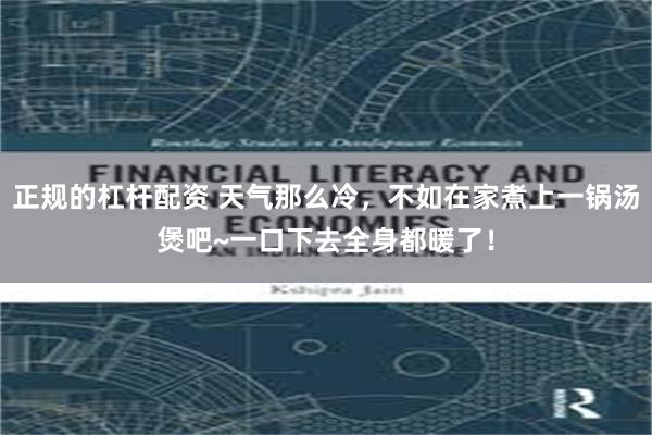 正规的杠杆配资 天气那么冷，不如在家煮上一锅汤煲吧~一口下去全身都暖了！