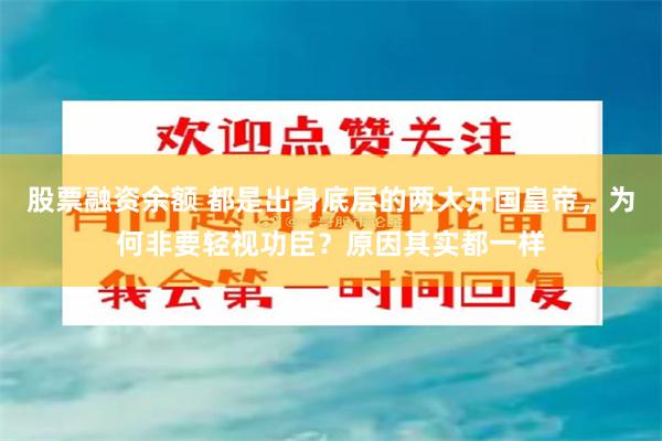 股票融资余额 都是出身底层的两大开国皇帝，为何非要轻视功臣？原因其实都一样