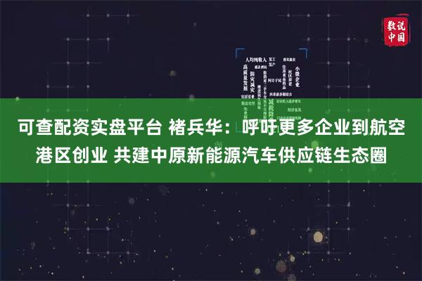 可查配资实盘平台 褚兵华：呼吁更多企业到航空港区创业 共建中原新能源汽车供应链生态圈