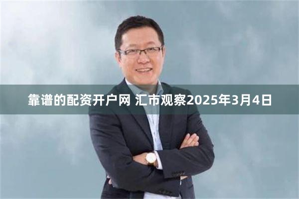 靠谱的配资开户网 汇市观察2025年3月4日