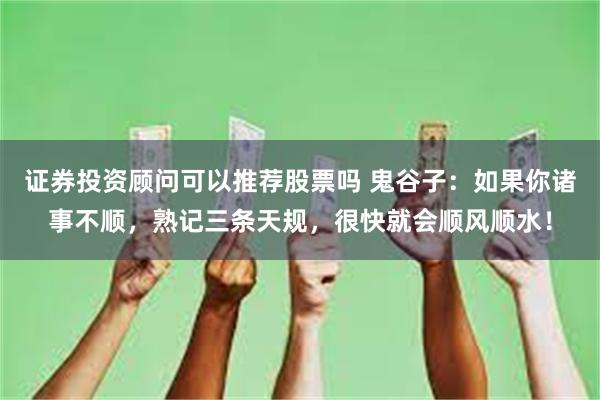 证券投资顾问可以推荐股票吗 鬼谷子：如果你诸事不顺，熟记三条天规，很快就会顺风顺水！