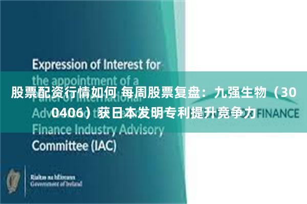 股票配资行情如何 每周股票复盘：九强生物（300406）获日本发明专利提升竞争力