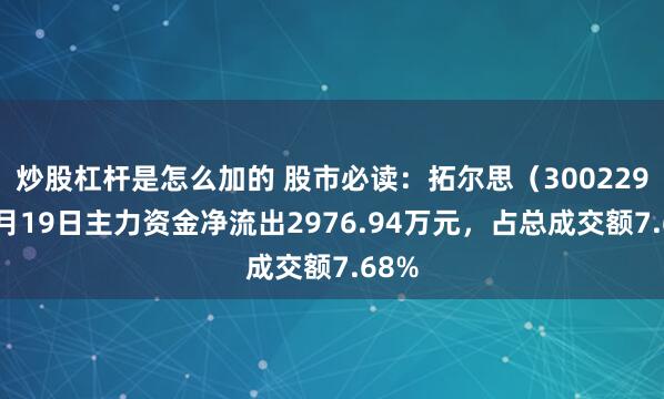 炒股杠杆是怎么加的 股市必读：拓尔思（300229）5月19日主力资金净流出2976.94万元，占总成交额7.68%