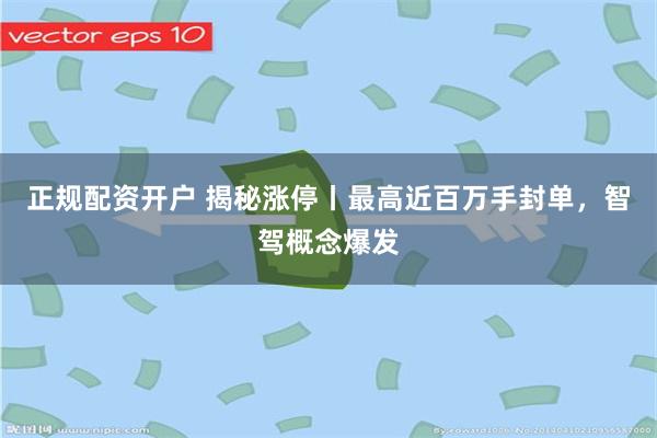 正规配资开户 揭秘涨停丨最高近百万手封单，智驾概念爆发