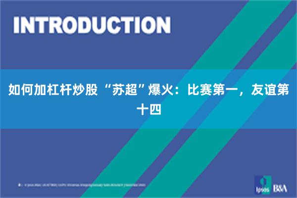 如何加杠杆炒股 “苏超”爆火：比赛第一，友谊第十四