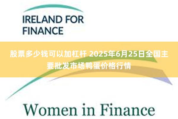 股票多少钱可以加杠杆 2025年6月25日全国主要批发市场鸭蛋价格行情