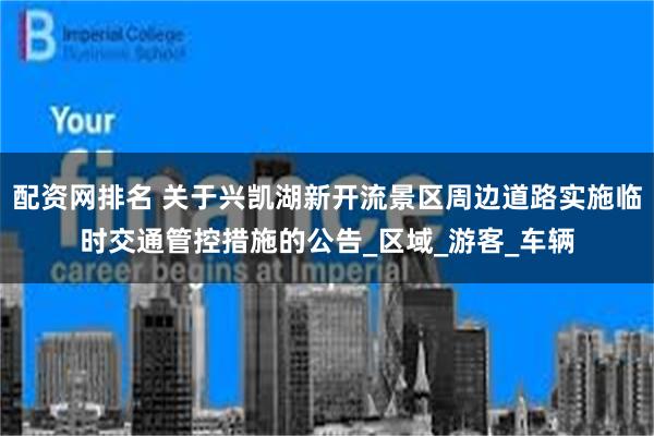 配资网排名 关于兴凯湖新开流景区周边道路实施临时交通管控措施的公告_区域_游客_车辆