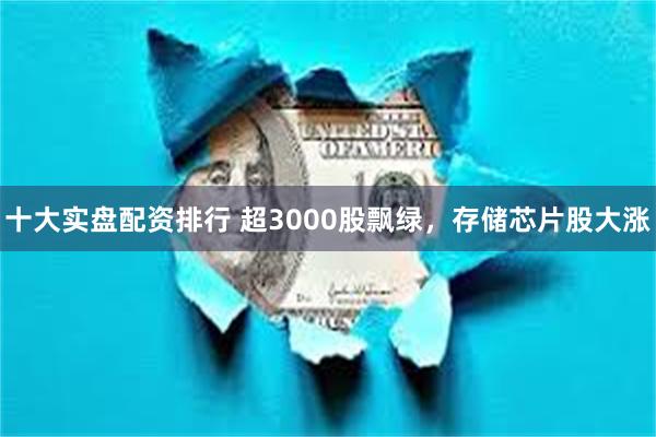 十大实盘配资排行 超3000股飘绿，存储芯片股大涨